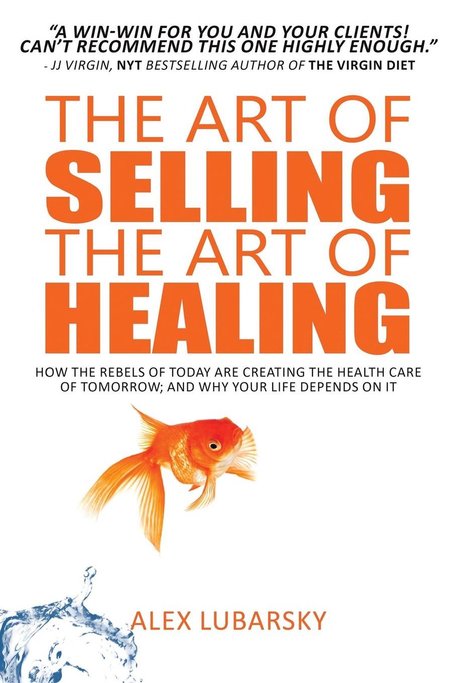 The Art of Selling the Art of Healing: How the Rebels of Today Are Creating the Health Care of Tomorrow; and Why Your Life Depends on It