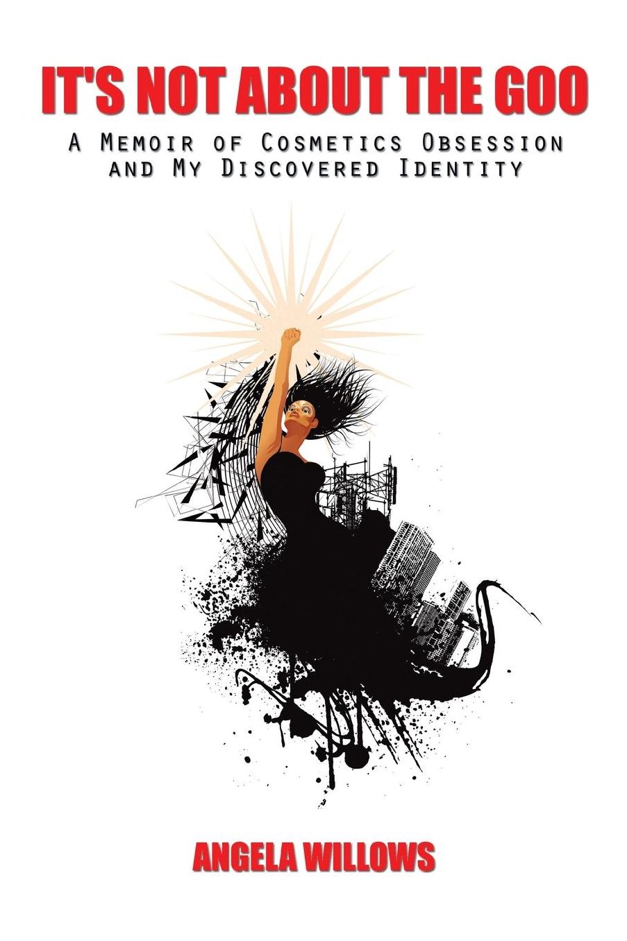 It's Not About The Goo:A Memoir of Cosmetics Obsession and My Discovered Identity: A Memoir of Cosmetics Obsession and My Discovered Identity