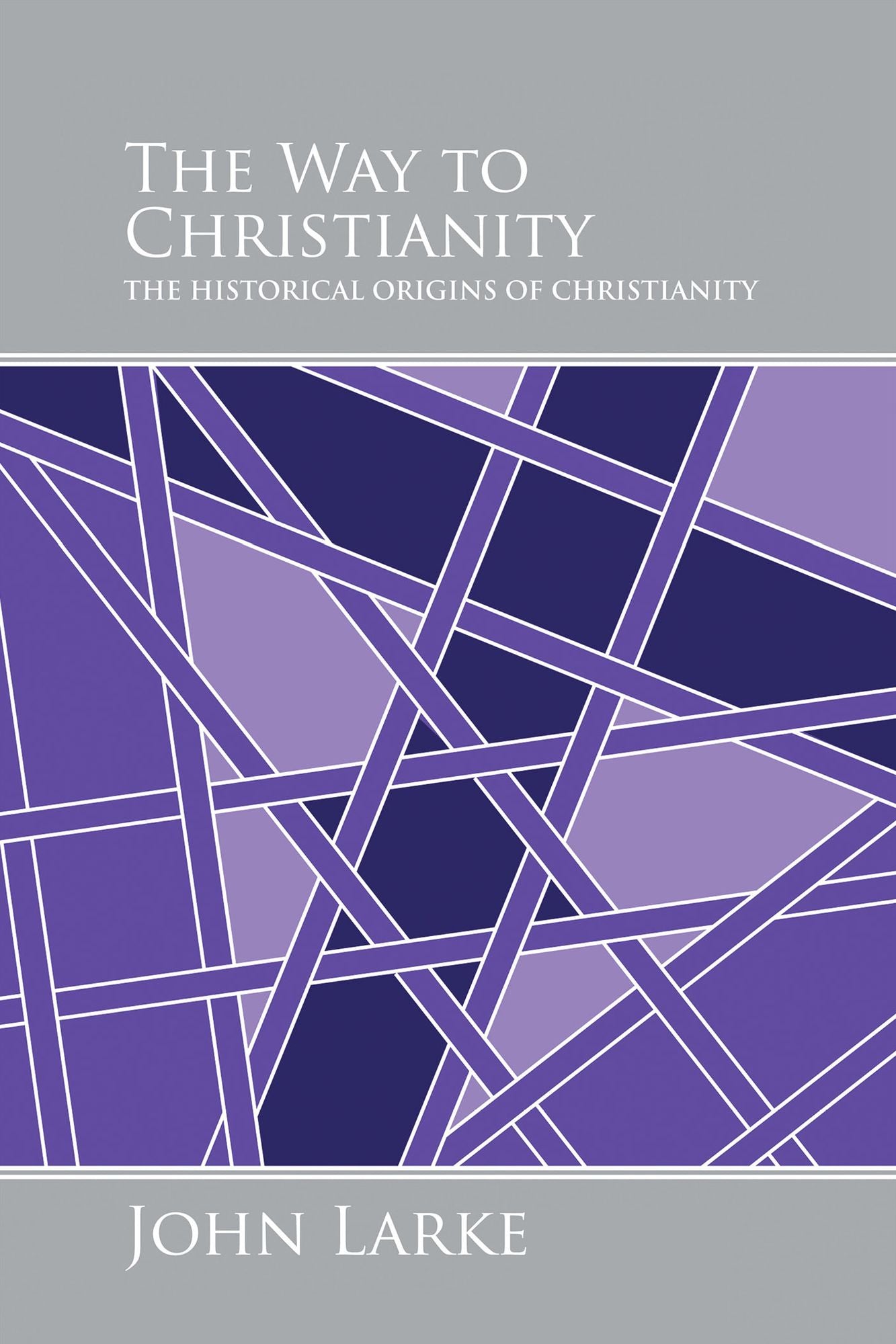THE WAY to CHRISTIANITY: THE HISTORICAL ORIGINS OF CHRISTIANITY