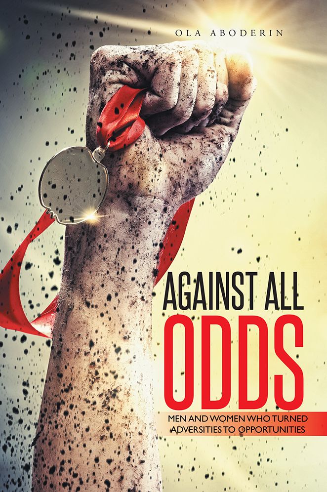 AGAINST ALL ODDS: MEN AND WOMEN WHO TURNED ADVERSITIES TO OPPORTUNITIES