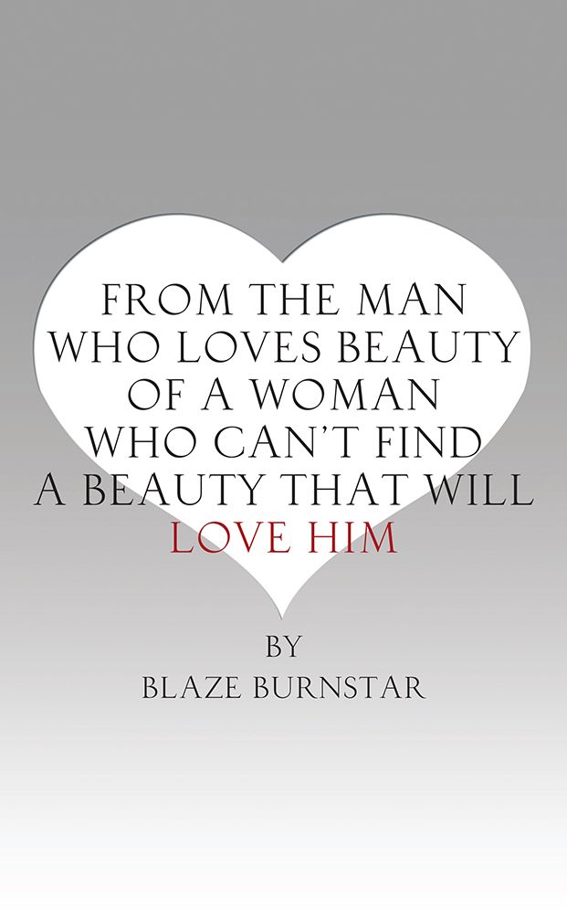 FROM A MAN WHO LOVES BEAUTY OF A WOMAN WHO CAN'T FIND A BEAUTY THAT WILL LOVE HIM