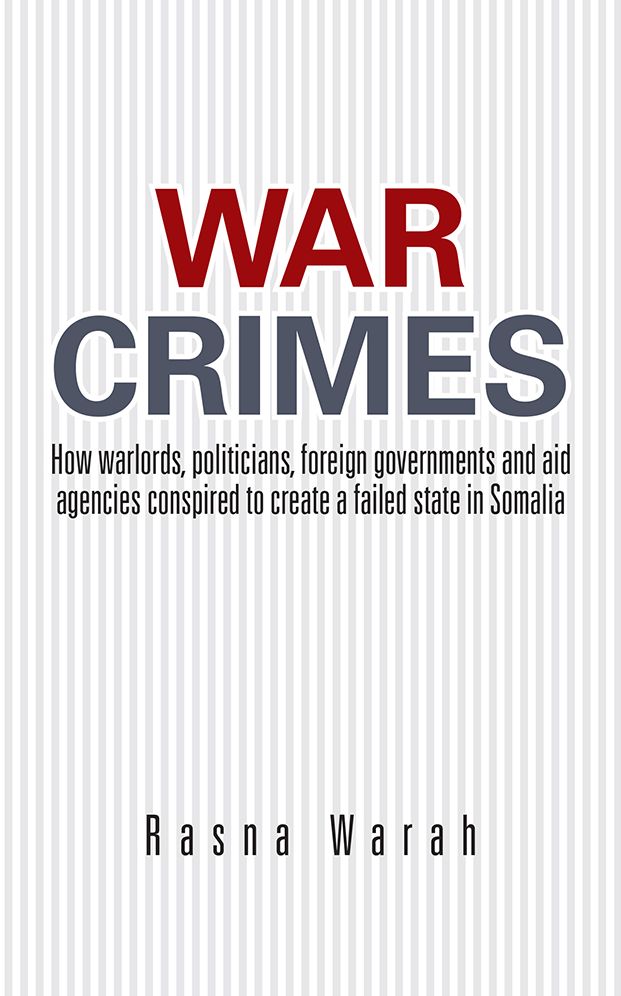 War Crimes: How warlords, politicians, foreign governments and aid agencies conspired to create a failed state in Somalia