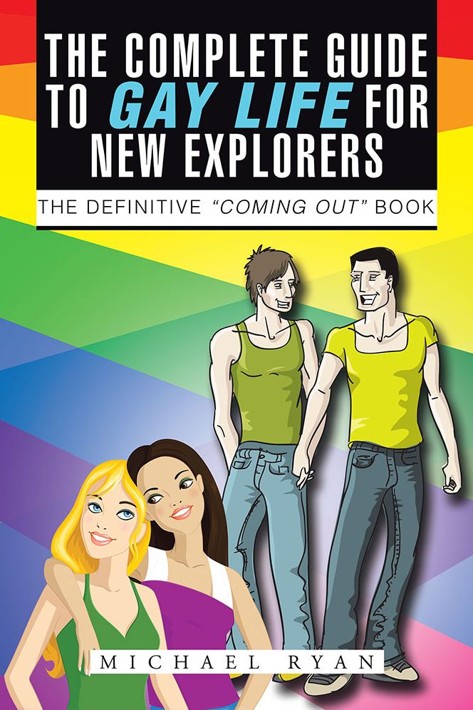 The Complete Guide to Gay Life for New Explorers: The Definitive "Coming Out" Book