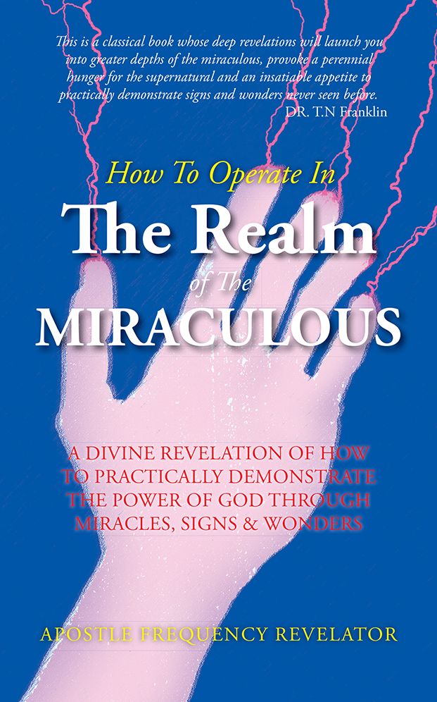 How To Operate In The Realm Of The Miraculous: A divine revelation of how to practically demonstrate the power of God through miracles, signs & wonders