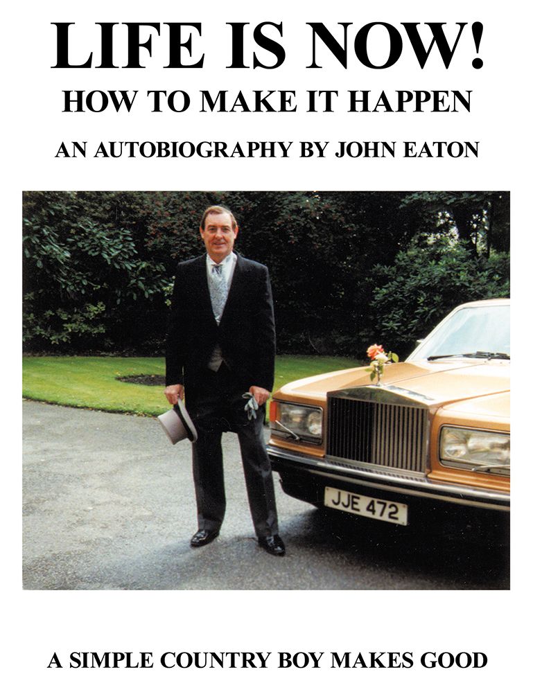 Life Is Now! - How to Make it Happen: An Autobiography by John Eaton A Simple Countryboy Makes Good