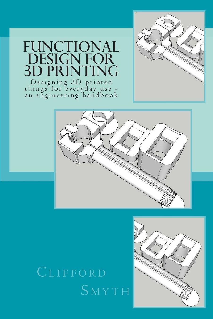 Functional Design for 3D Printing: Designing 3D printed things for everyday use - an engineering handbook