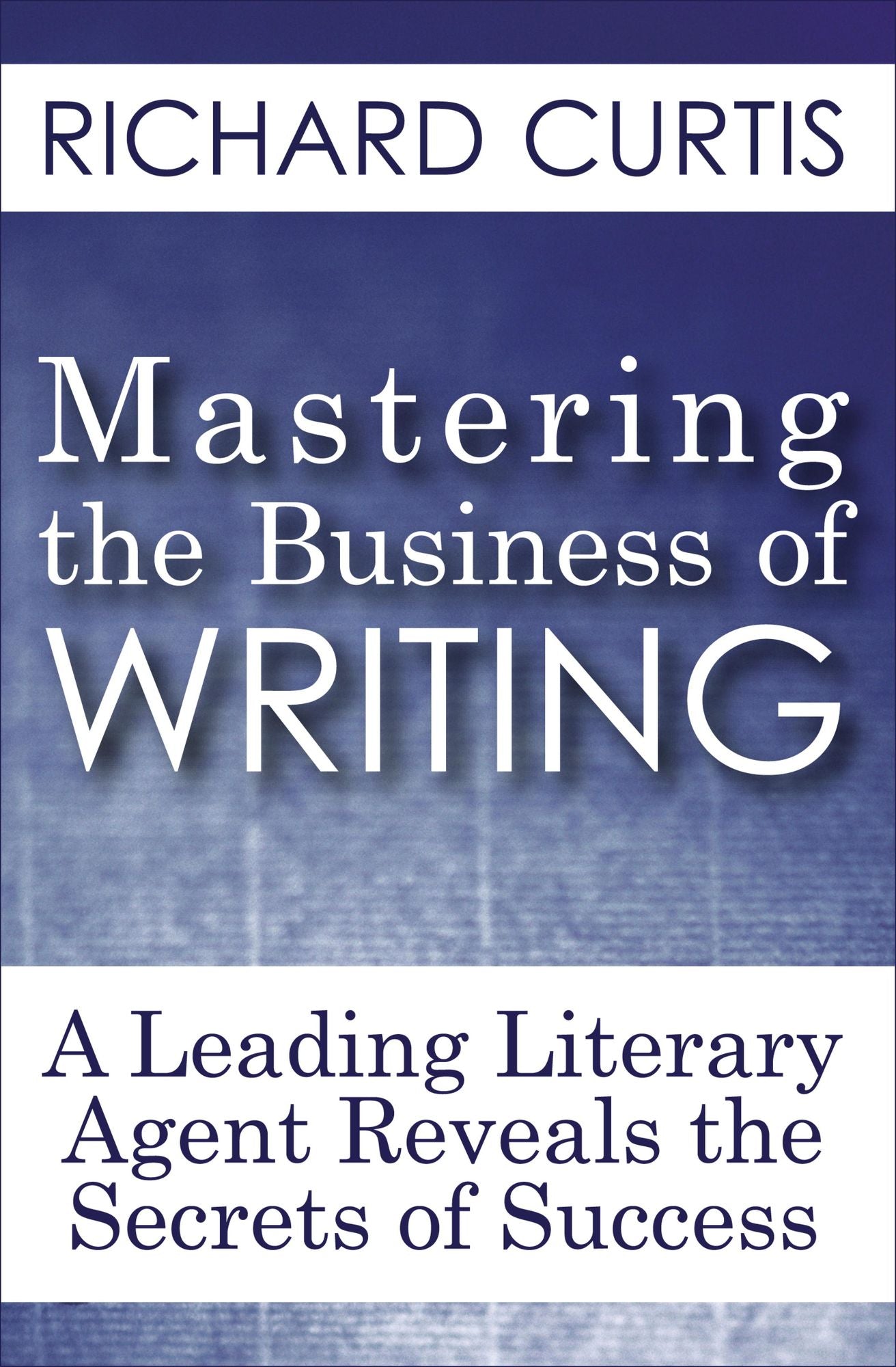 Mastering the Business of Writing: A Leading Literary Agent Reveals the Secrets of Success