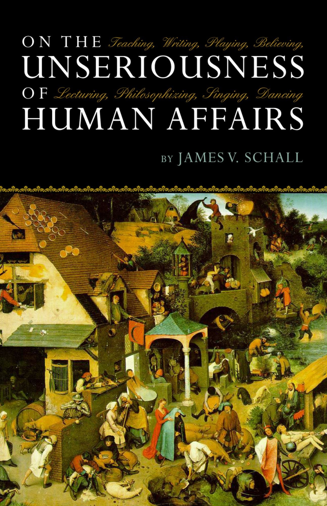 On the Unseriousness of Human Affairs: Teaching, Writing, Playing, Believing, Lecturing, Philosophizing, Singing, Dancing