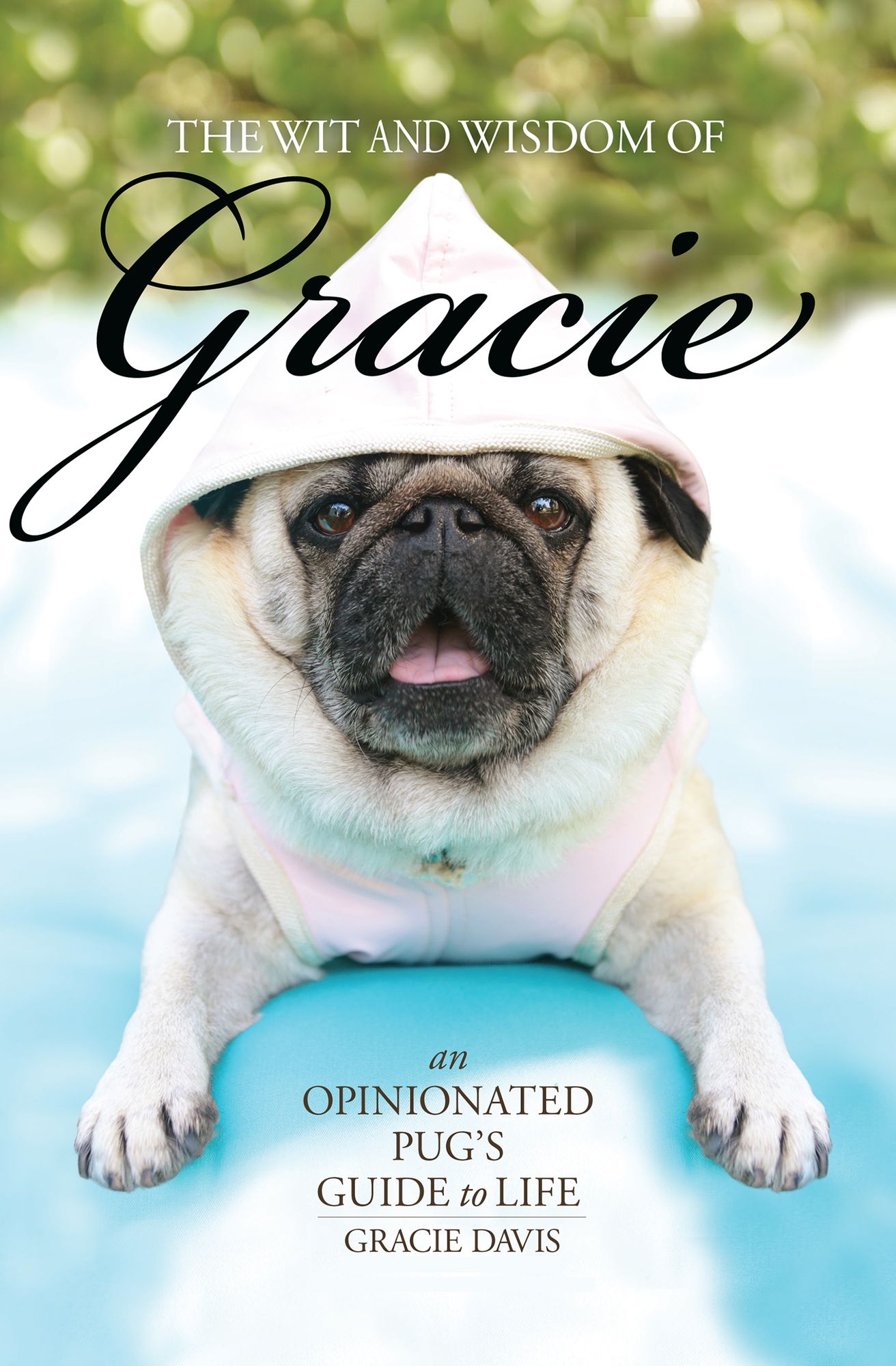 The Wit and Wisdom of Gracie: An Opinionated Pug's Guide to Life