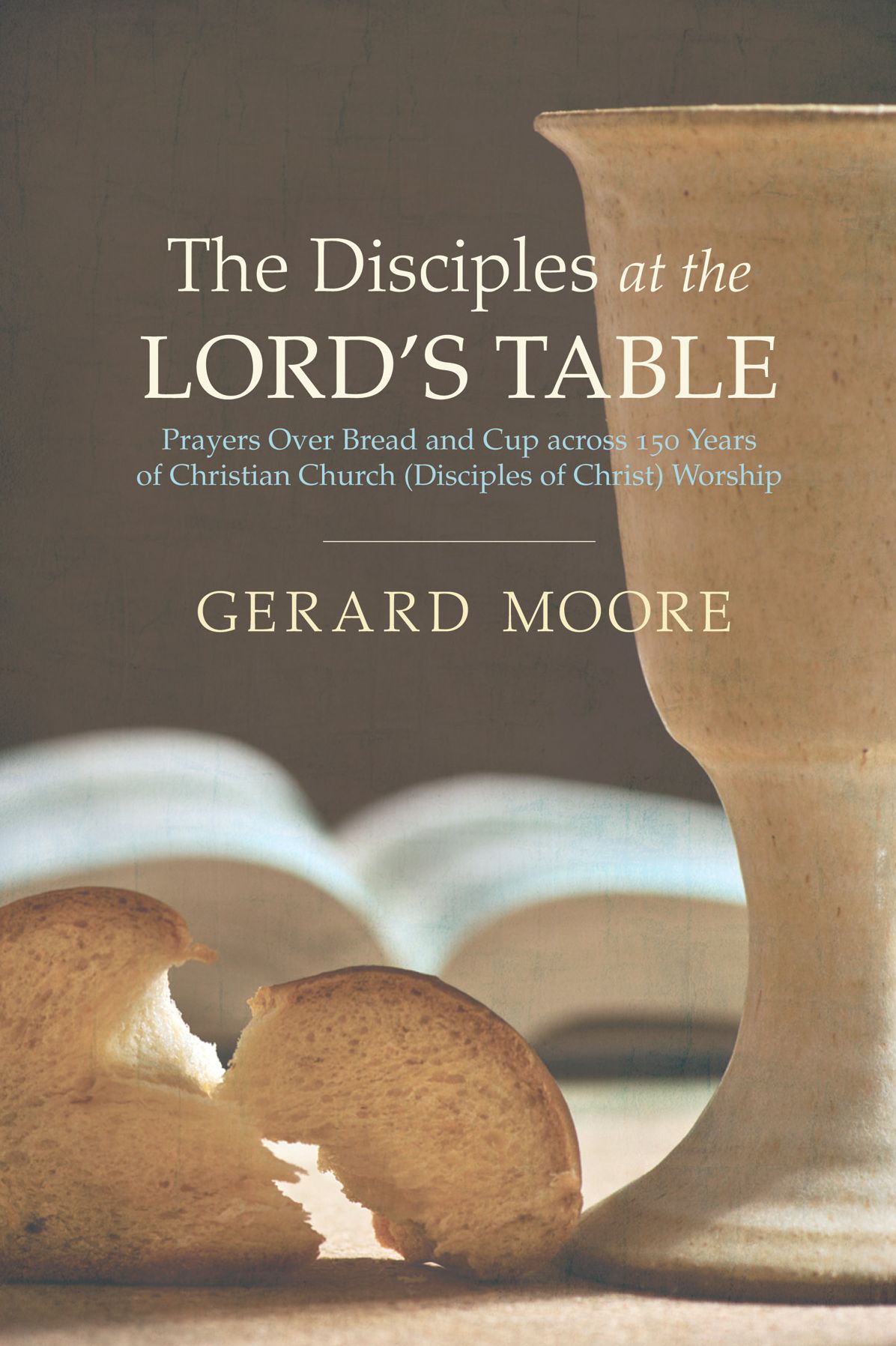 The Disciples at the Lord's Table: Prayers Over Bread and Cup across 150 Years of Christian Church (Disciples of Christ) Worship