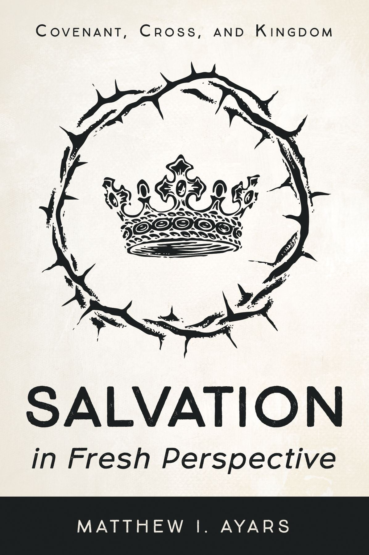 Salvation in Fresh Perspective: Covenant, Cross, and Kingdom