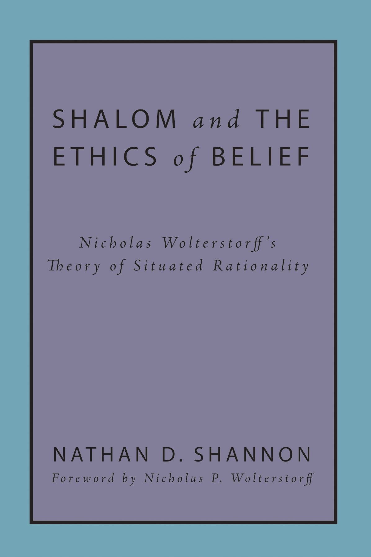 Shalom and the Ethics of Belief: Nicholas Wolterstorff's Theory of Situated Rationality