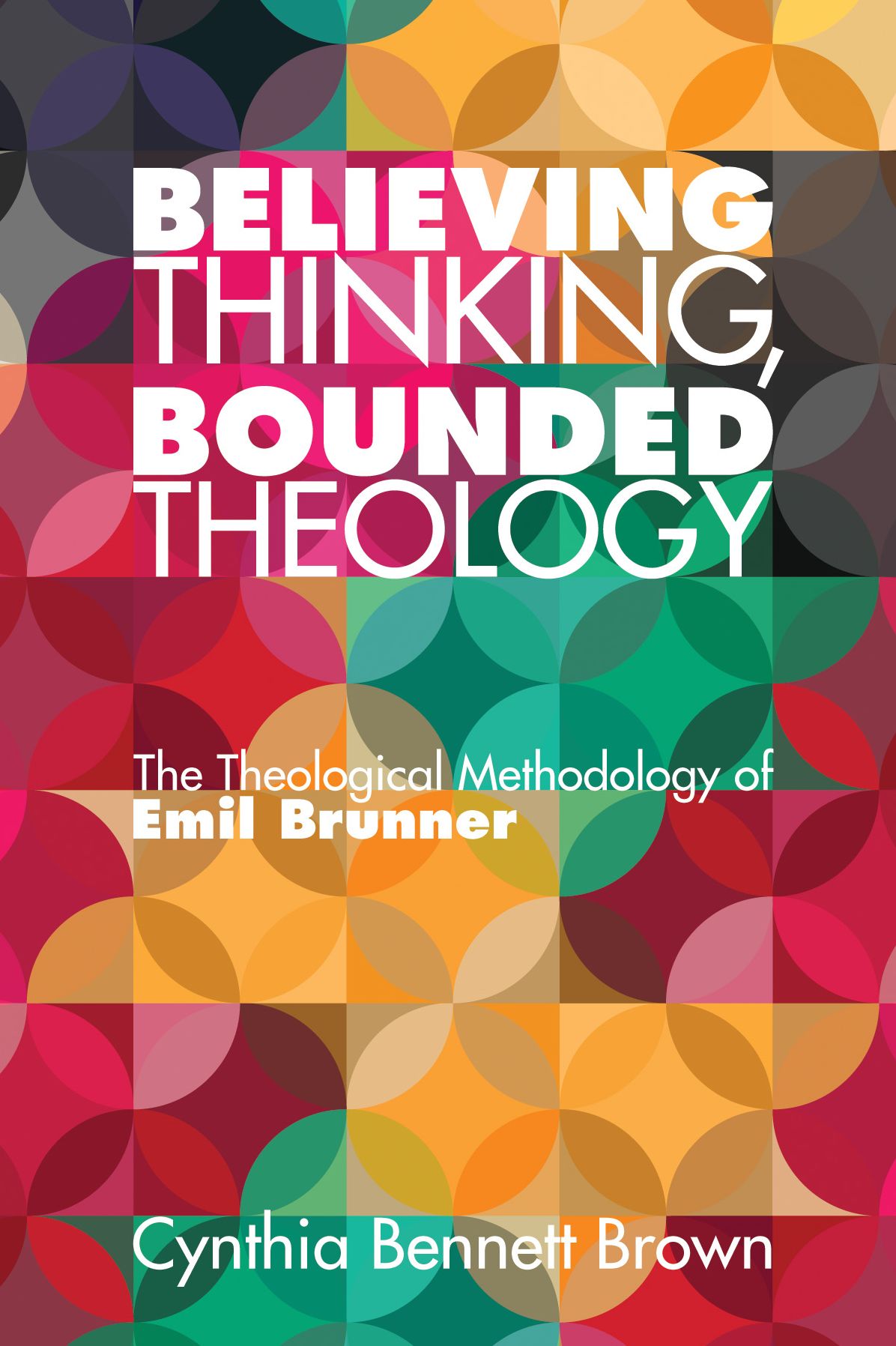 Believing Thinking, Bounded Theology: The Theological Methodology of Emil Brunner