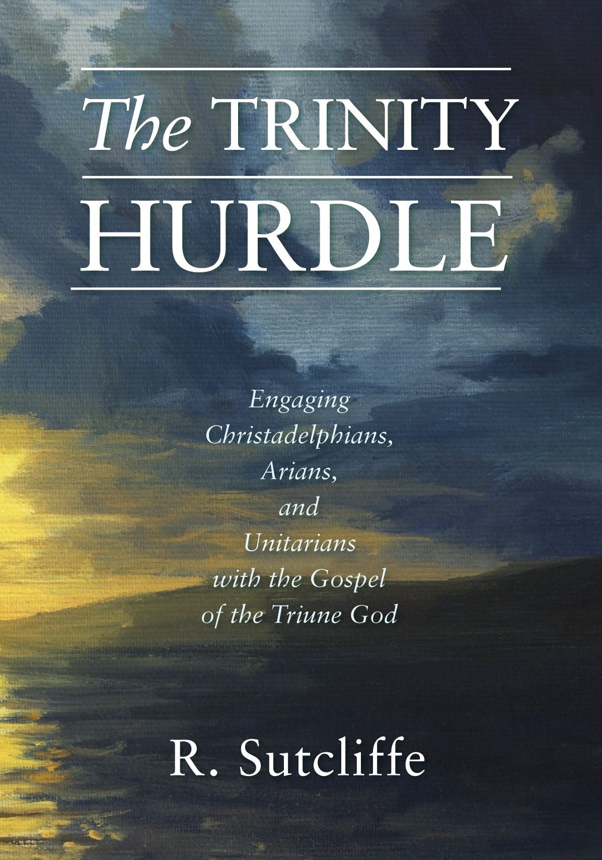 The Trinity Hurdle: Engaging Christadelphians, Arians, and Unitarians with the Gospel of the Triune God