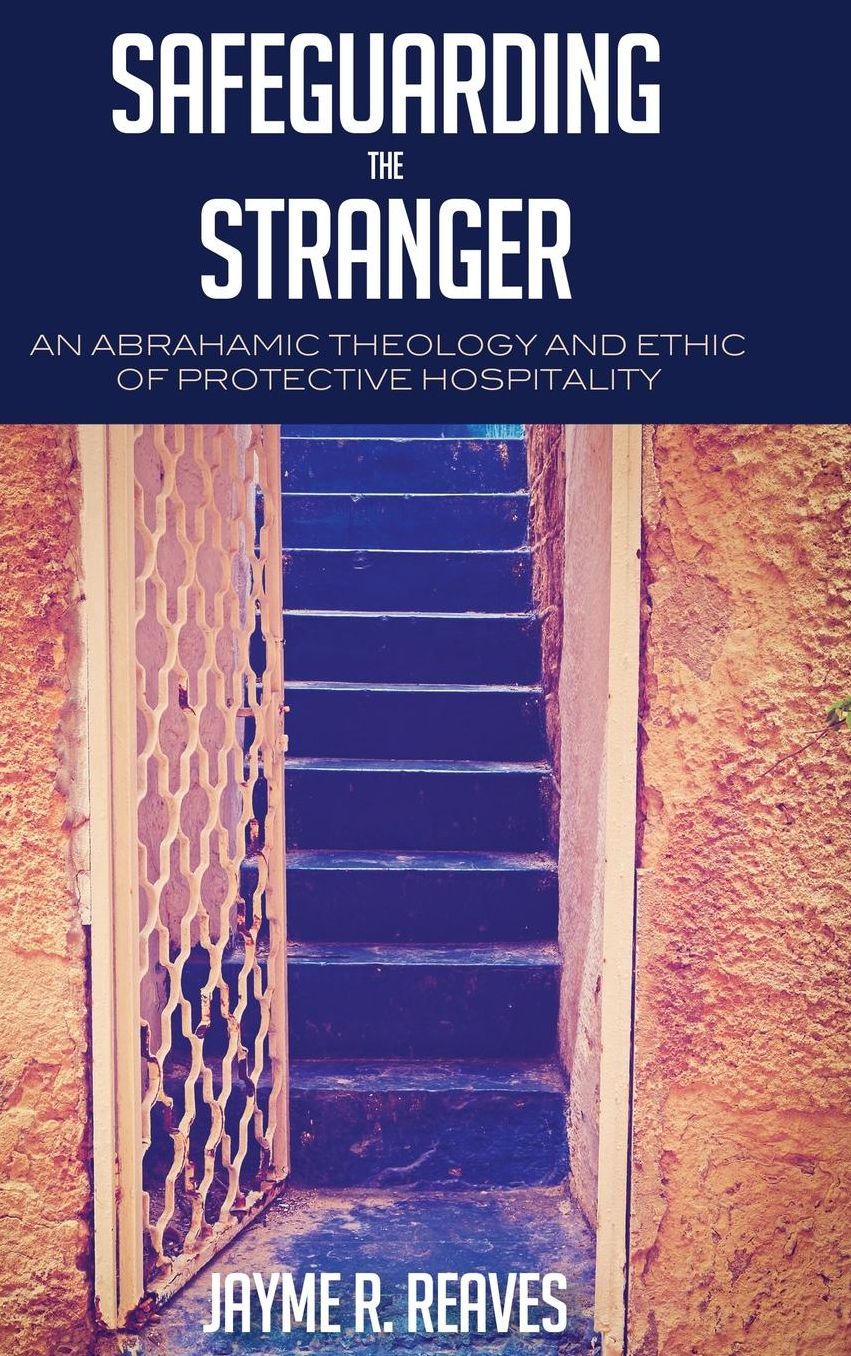 Safeguarding the Stranger : An Abrahamic Theology and Ethic of Protective Hospitality