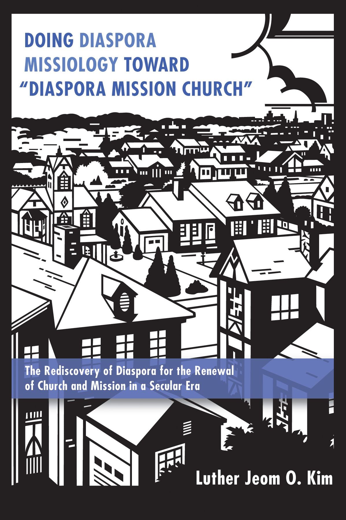 Doing Diaspora Missiology Toward "Diaspora Mission Church": The Rediscovery of Diaspora for the Renewal of Church and Mission in a Secular Era