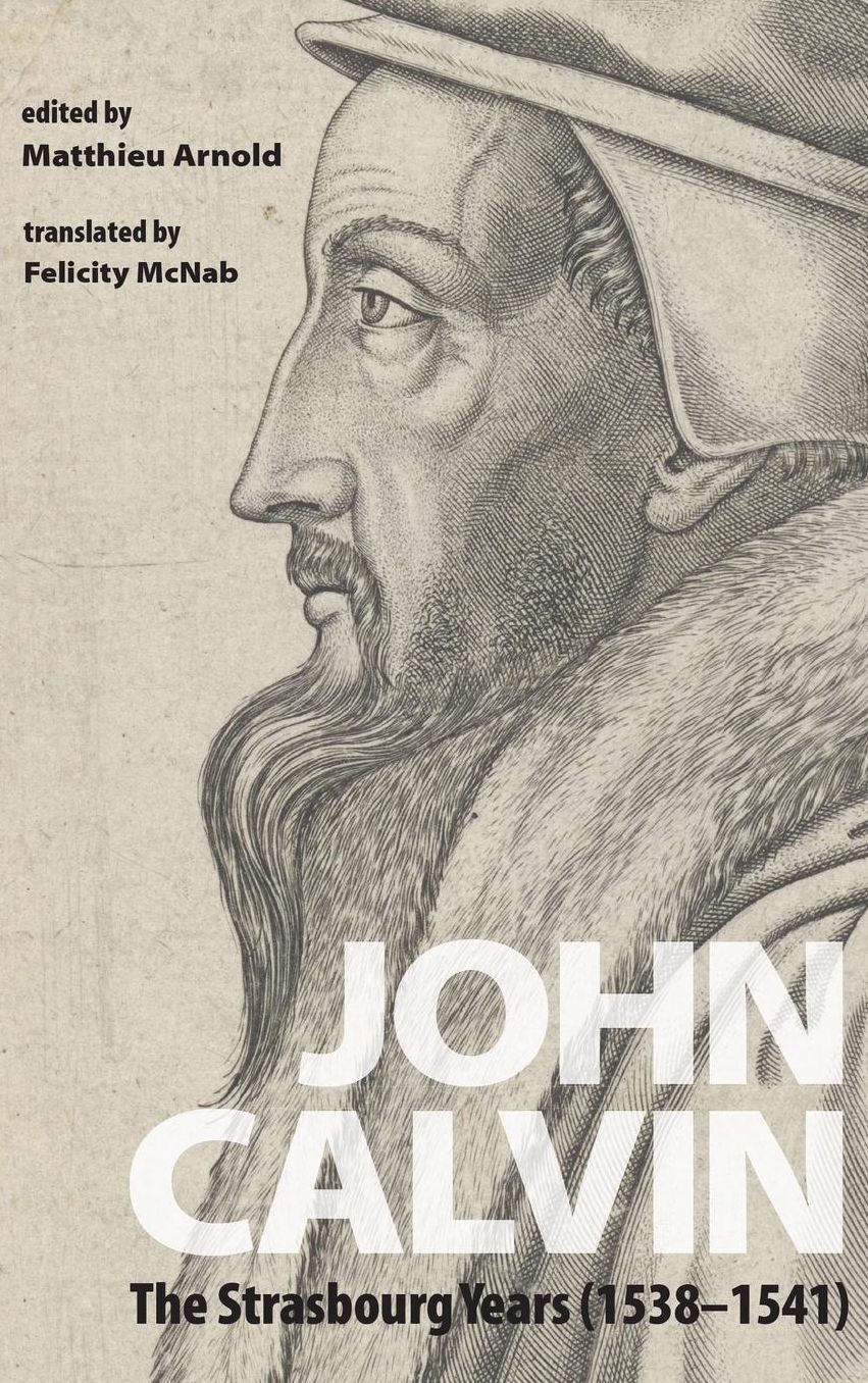 John Calvin : The Strasbourg Years (1538-1541)