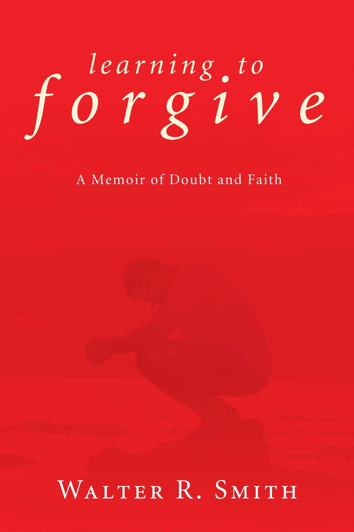 Learning to Forgive: A Memoir of Doubt and Faith