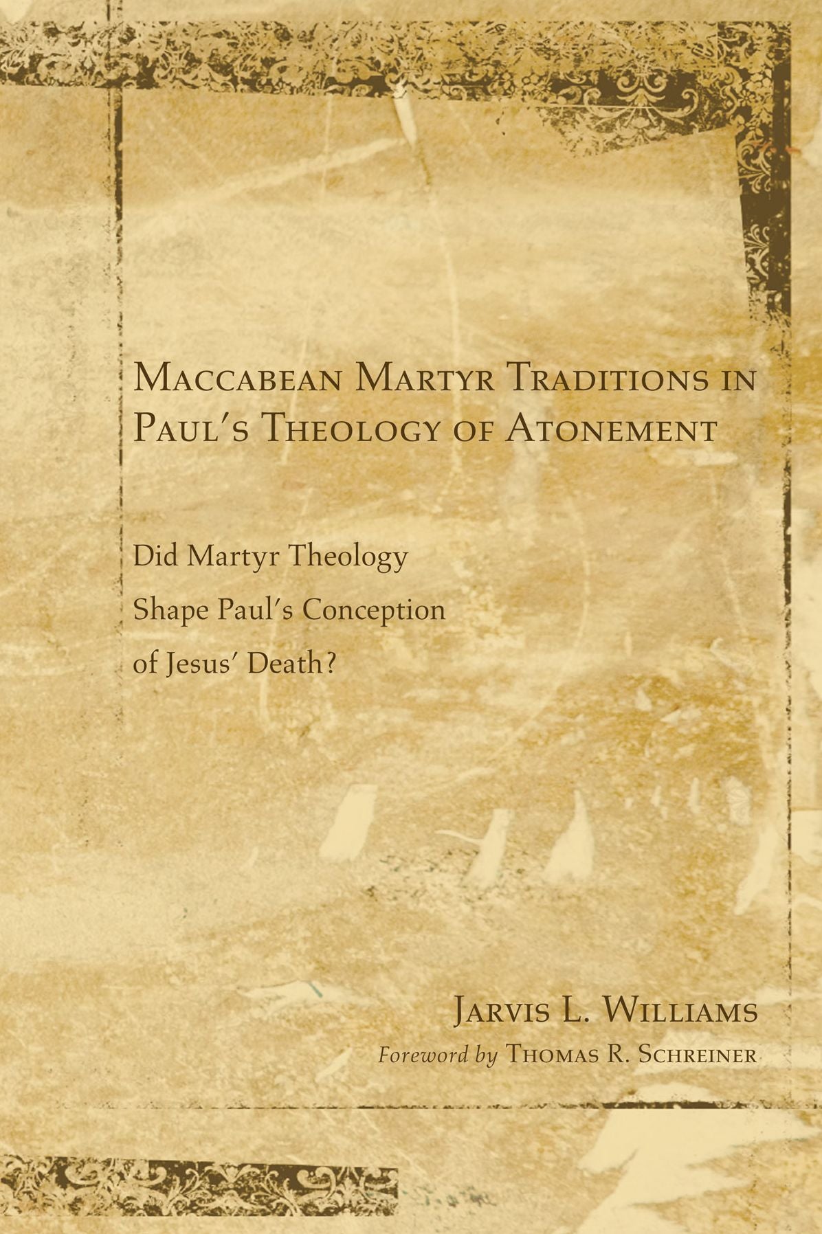 Maccabean Martyr Traditions in Paul's Theology of Atonement: Did Martyr Theology Shape Paul's Conception of Jesus's Death?