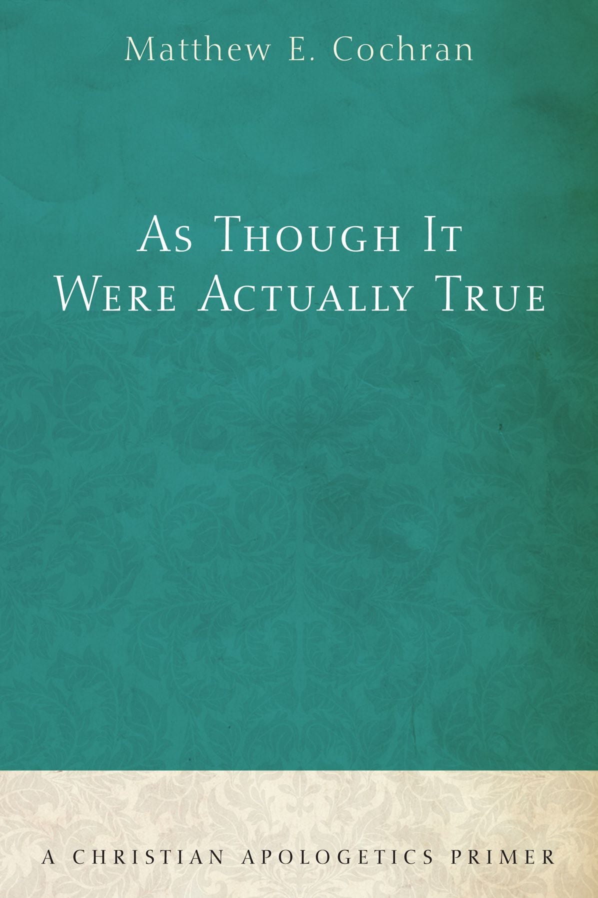 As Though It Were Actually True: A Christian Apologetics Primer