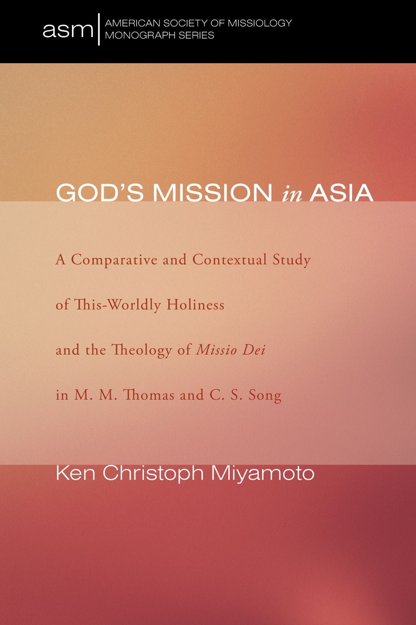 God's Mission in Asia: A Comparative and Contextual Study of This-Ily Holiness and the Theology of Missio Dei in M. M. Thomas and C. S. Song