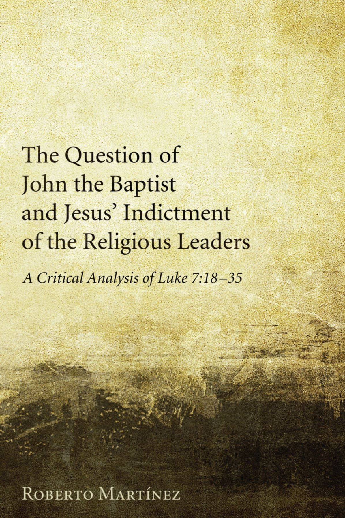 The Question of John the Baptist and Jesus' Indictment of the Religious Leaders: A Critical Analysis of Luke 7:18-35
