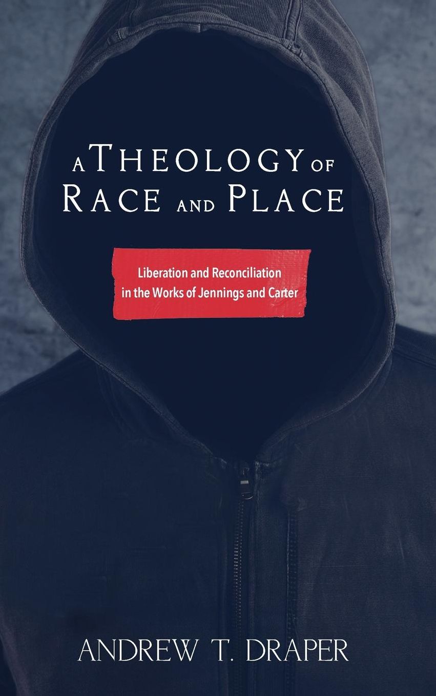 A Theology of Race and Place : Constructive Conversations With Jennings and Carter