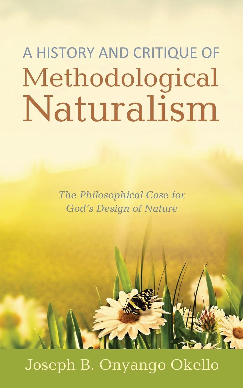 A History and Critique of Methodological Naturalism : The Philosophical Case for God's Design of Nature