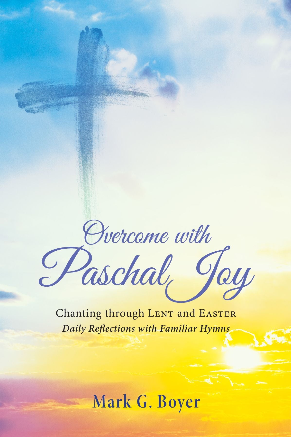Overcome with Paschal Joy: Chanting through Lent and Easter-Daily Reflections with Familiar Hymns