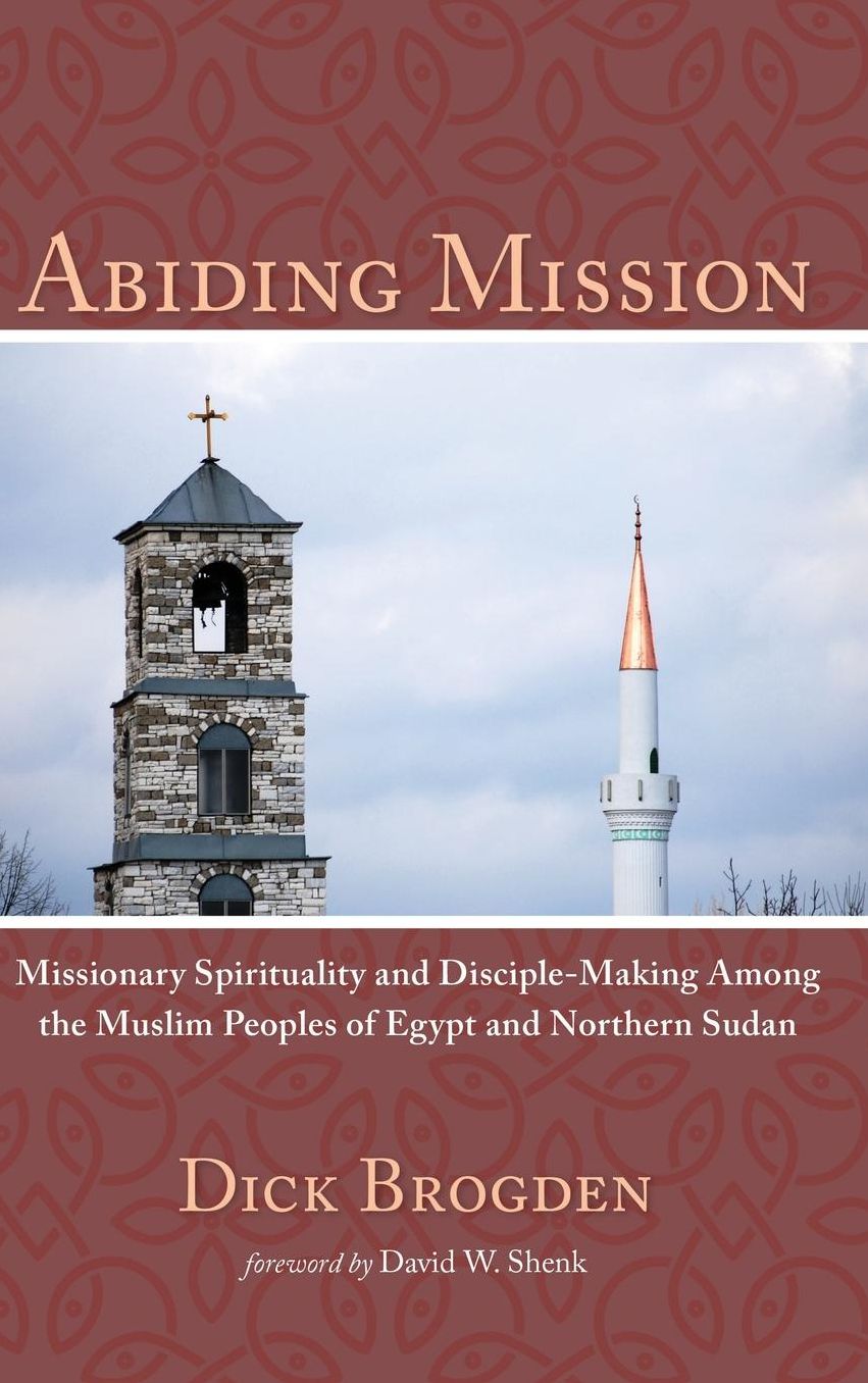 Abiding Mission : Missionary Spirituality and Disciple-Making Among the Muslim Peoples of Egypt and Northern Sudan