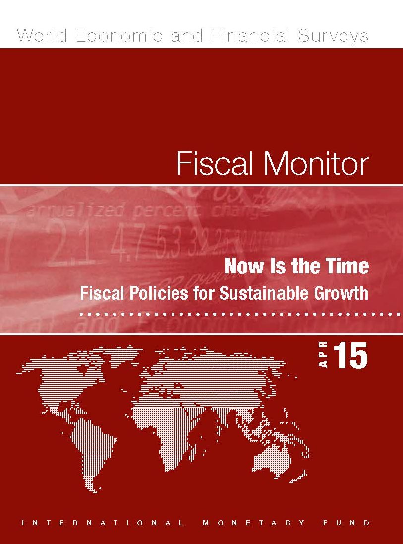 Fiscal Monitor, April 2015: Now Is the Time: Fiscal Policies for Sustainable Growth