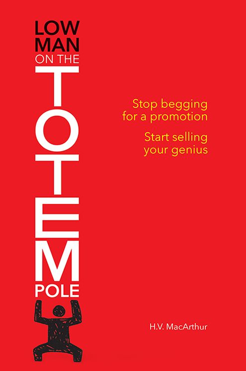 Low Man on the Totem Pole: Stop begging for a promotion; Start selling your genious