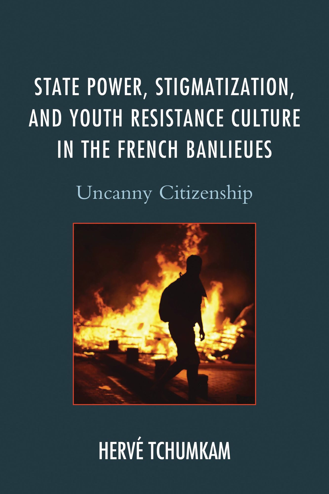 State Power, Stigmatization, and Youth Resistance Culture in the French Banlieues: Uncanny Citizenship