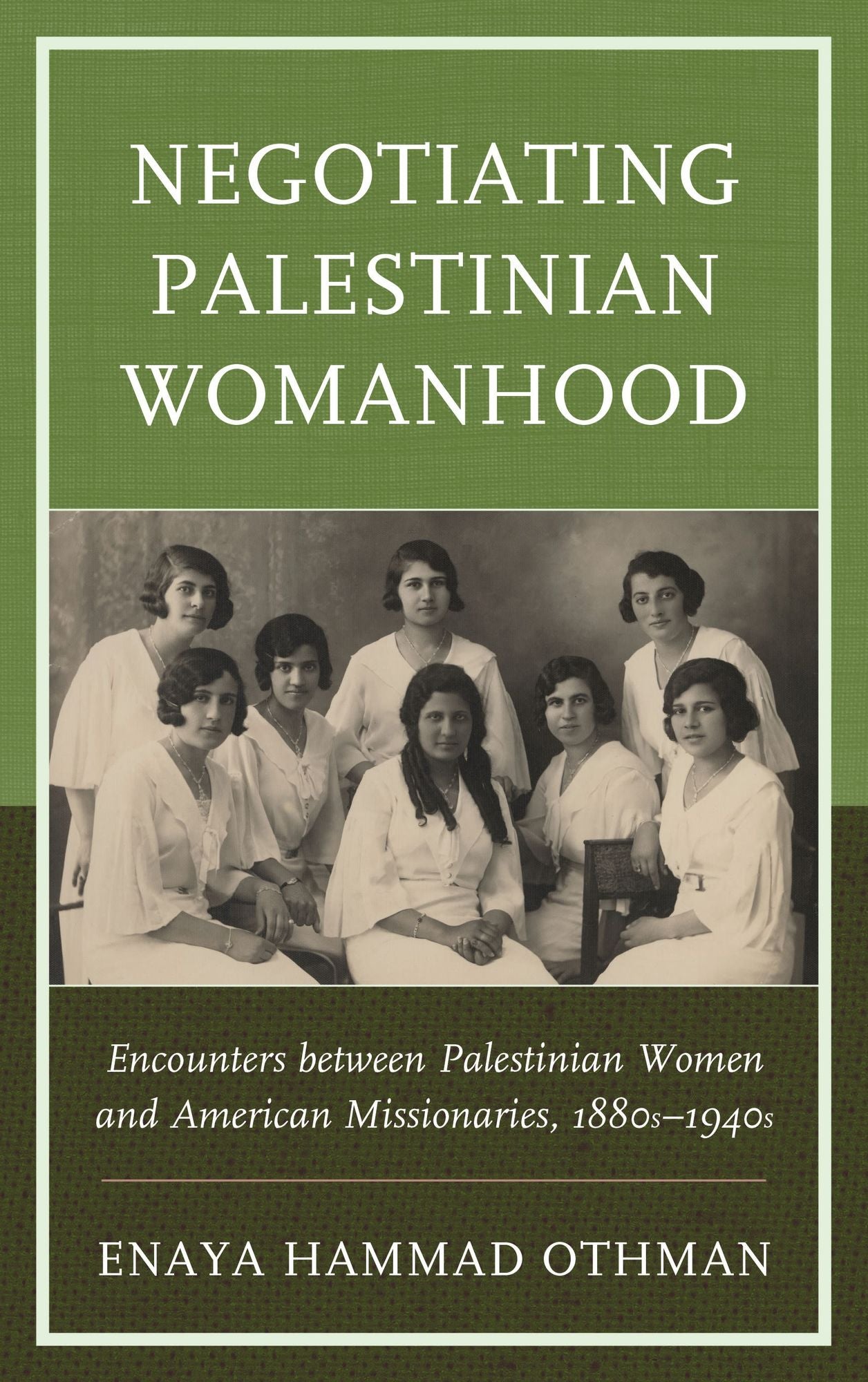 Negotiating Palestinian Womanhood: Encounters between Palestinian Women and American Missionaries, 1880s-1940s
