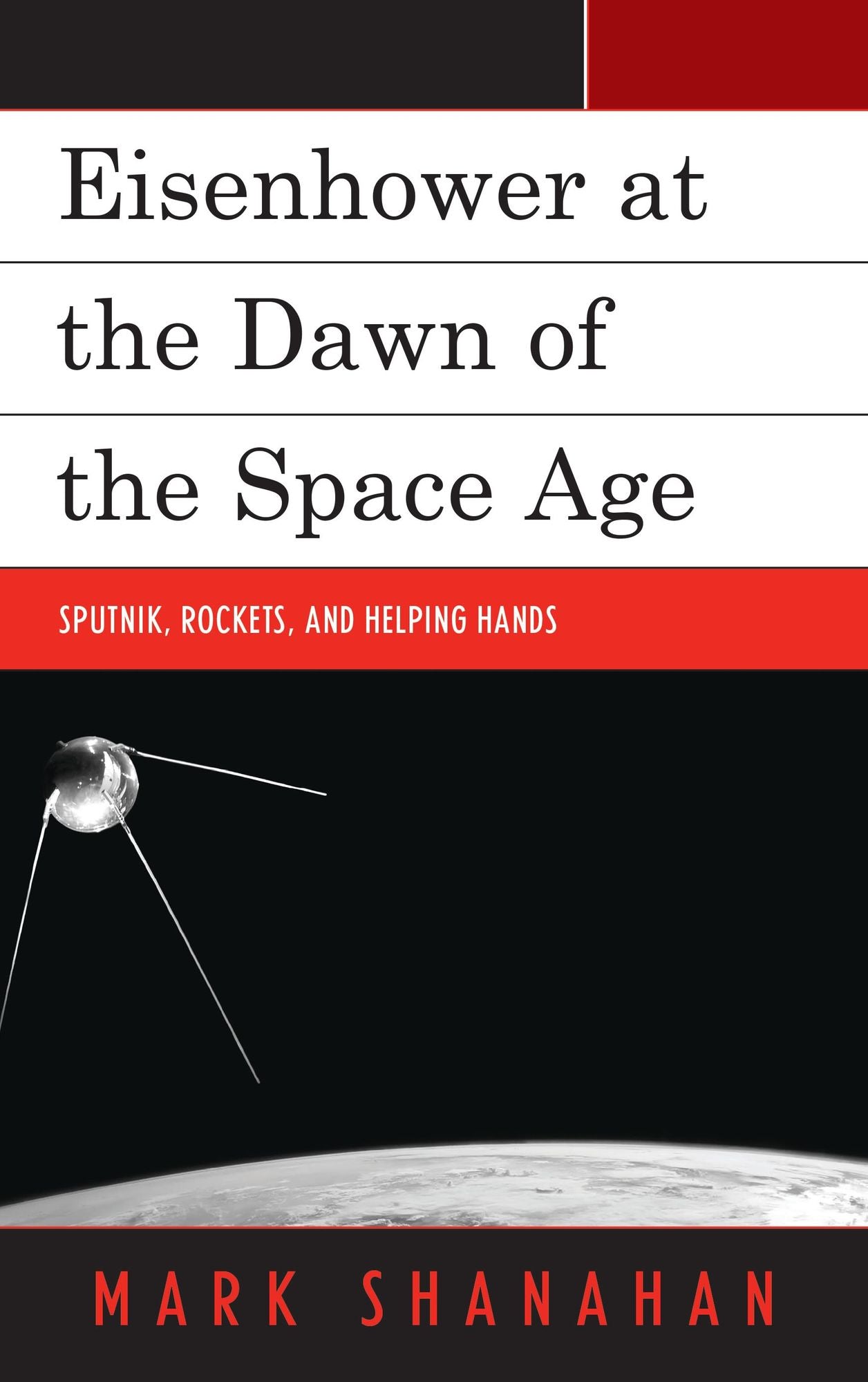 Eisenhower at the Dawn of the Space Age: Sputnik, Rockets, and Helping Hands