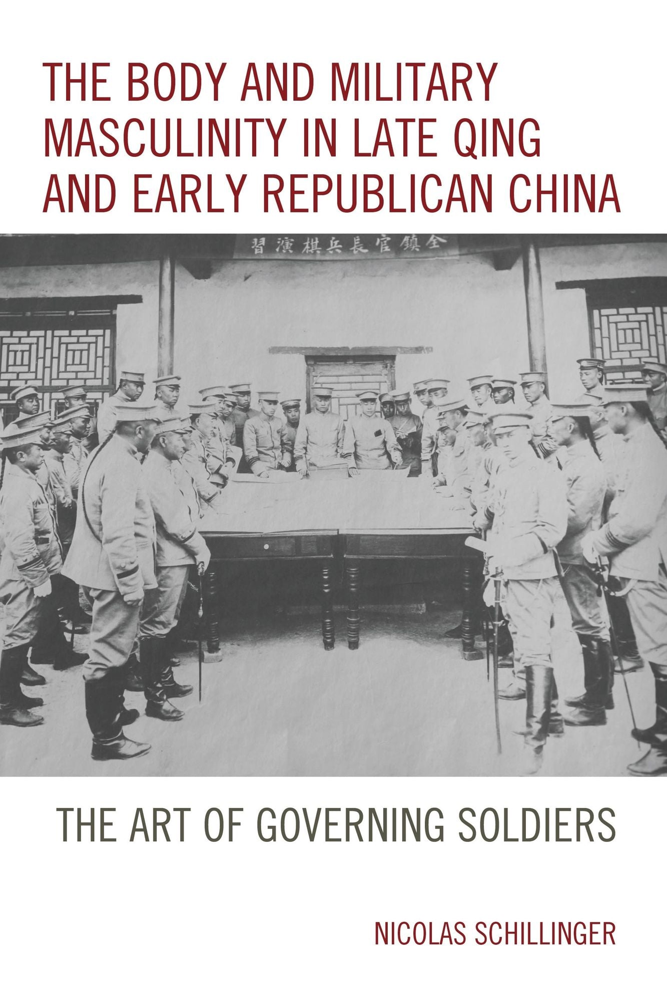 The Body and Military Masculinity in Late Qing and Early Republican China: The Art of Governing Soldiers