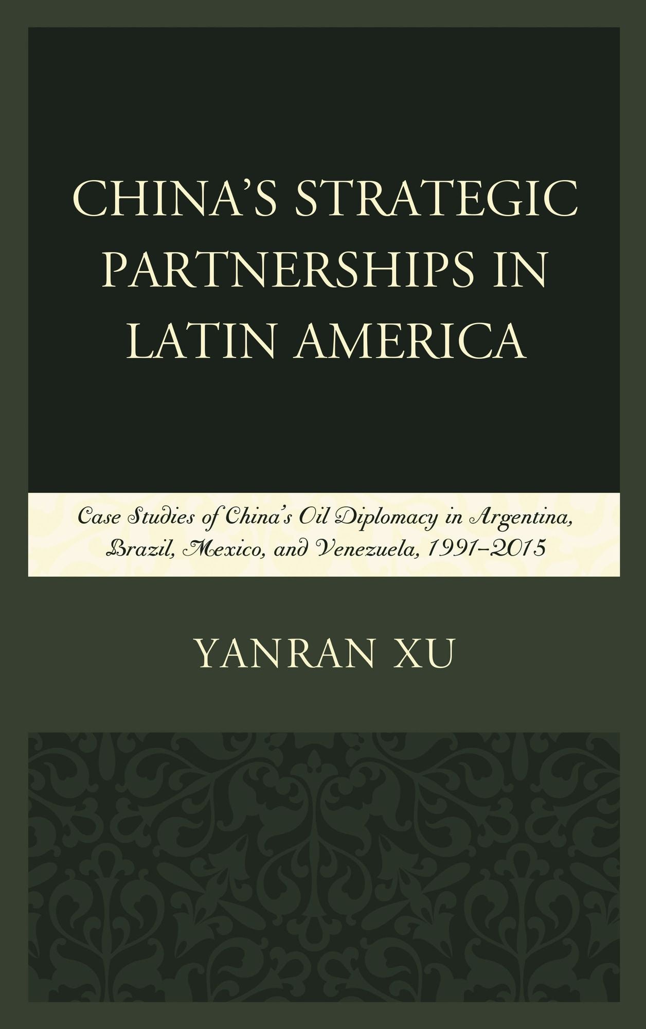 China's Strategic Partnerships in Latin America: Case Studies of China's Oil Diplomacy in Argentina, Brazil, Mexico, and Venezuela, 1991-2015