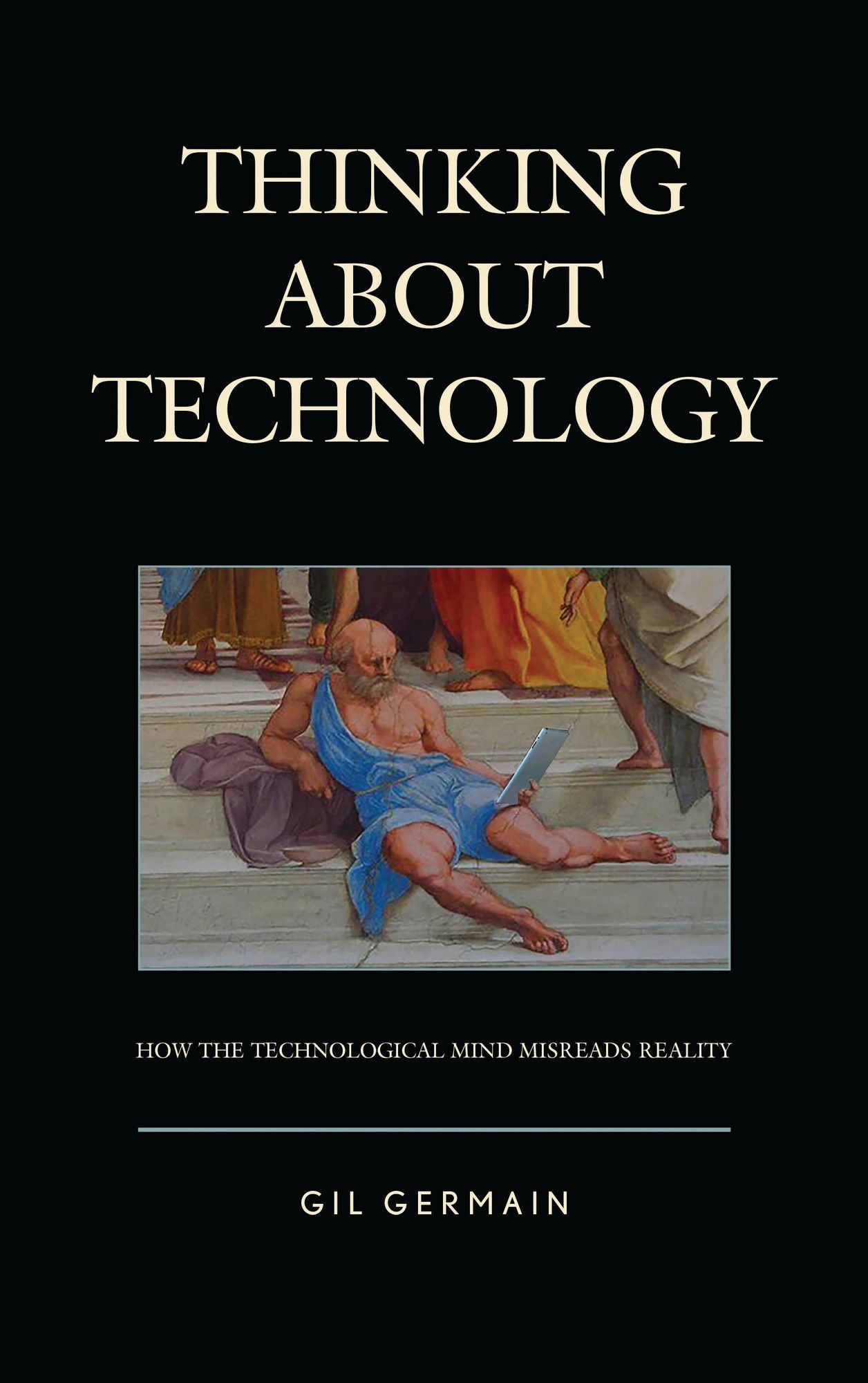 Thinking About Technology: How the Technological Mind Misreads Reality