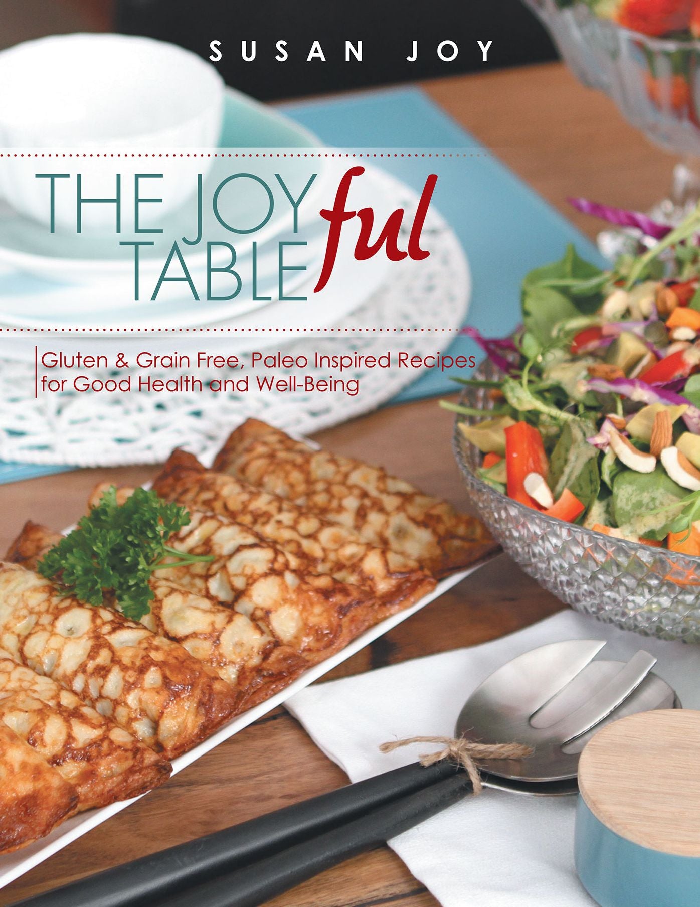 THE JOYful TABLE: Gluten & Grain Free, Paleo Inspired Recipes for Good Health and Well-Being