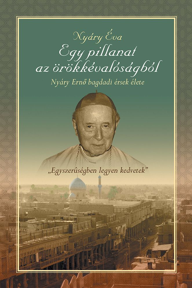 Egy pillanat az örökkévalóságból" Nyáry Ernõ bagdadi érsek élete