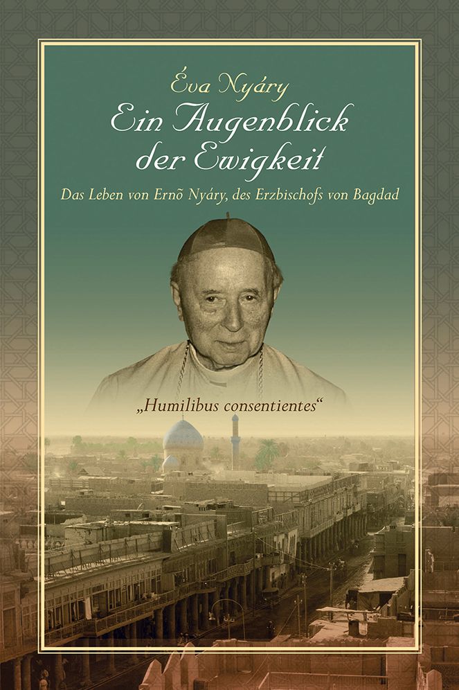 Ein Augenblick der Ewigkeit" Das Leben von Ernest Nyáry, des Erzbischofs von Bagdad