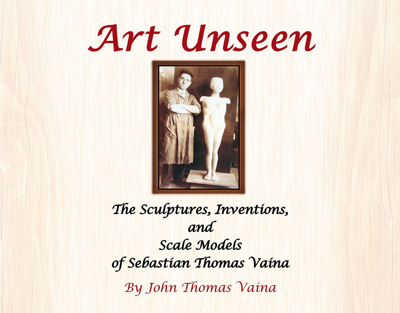 Art Unseen: The Sculptures, Inventions, and Scale Models of Sebastian Thomas Vaina