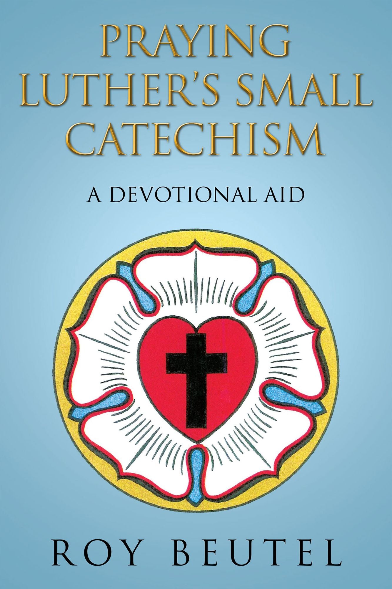 PRAYING LUTHER'S SMALL CATECHISM: A DEVOTIONAL AID