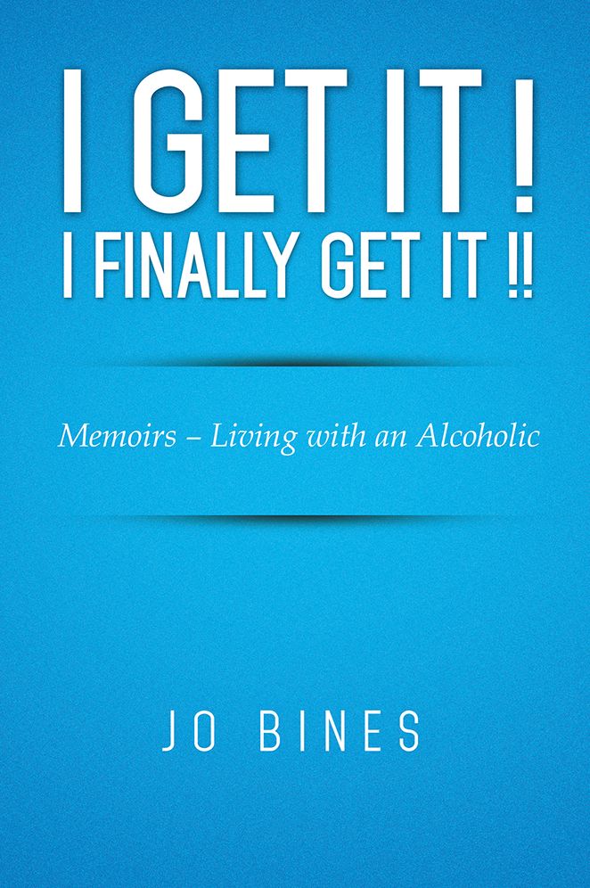 I GET IT ! I FINALLY GET IT !!: Memoirs - Living with an Alcoholic