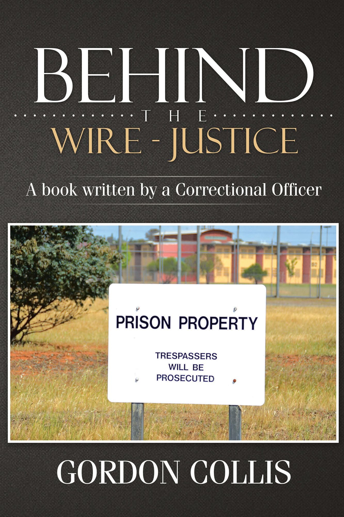 Behind the wire - Justice: A book written by a Correctional Officer