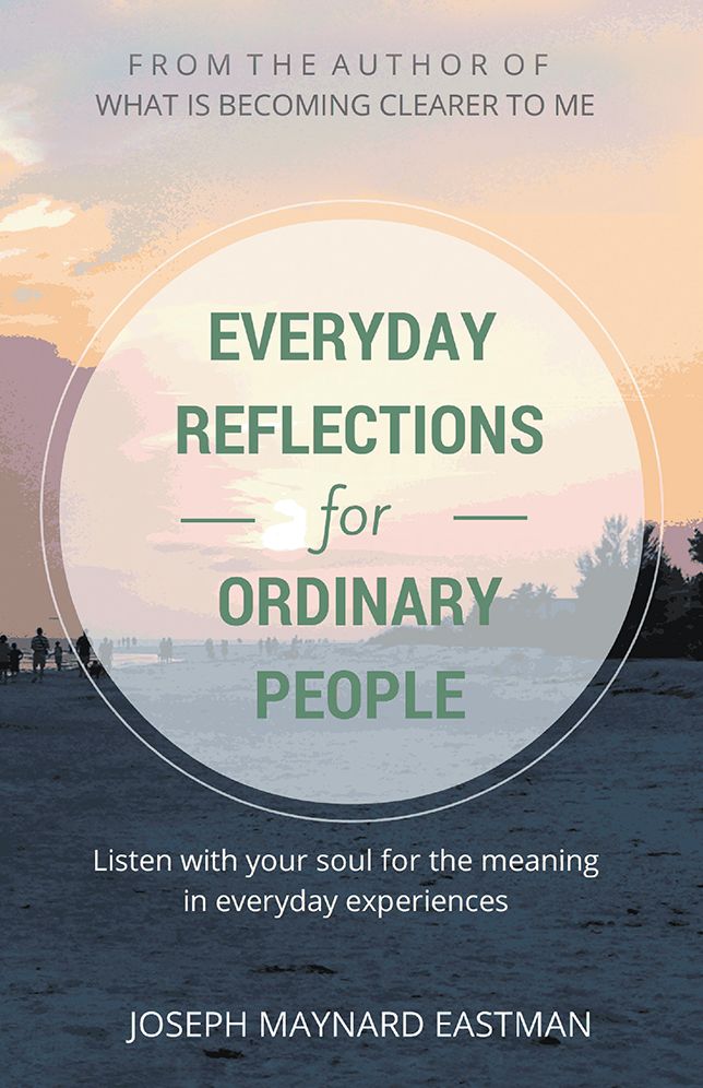 EVERYDAY REFLECTIONS FOR ORDINARY PEOPLE: Listen with your soul for the meaning in everyday experiences