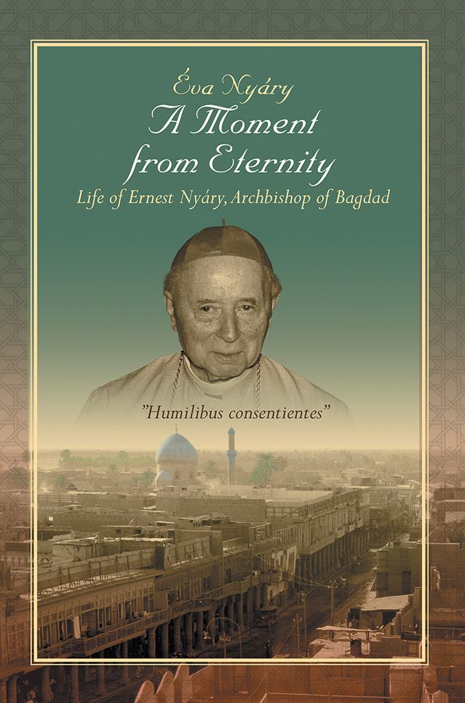 A Moment from Eternity: Life of Ernest Ny&aacute;ry, Archbishop of Baghdad