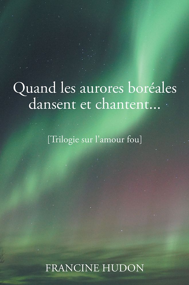 Quand les aurores bor&eacute;ales dansent et chantent...: Trilogie sur l'amour fou