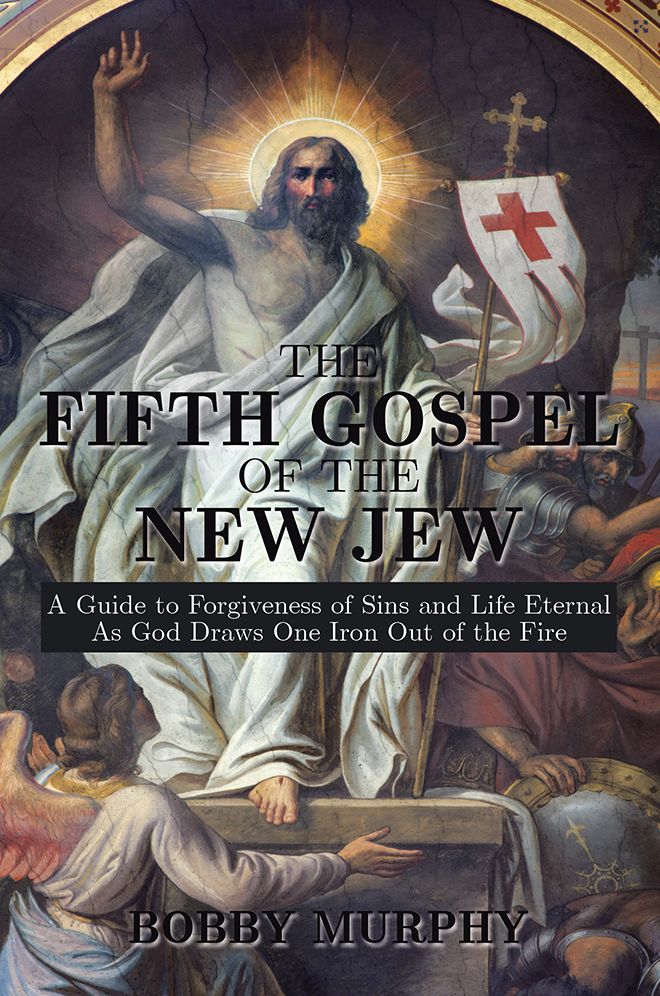 THE FIFTH GOSPEL OF THE NEW JEW: A Guide to Forgiveness of Sins and Life Eternal As God Draws One Iron Out of the Fire