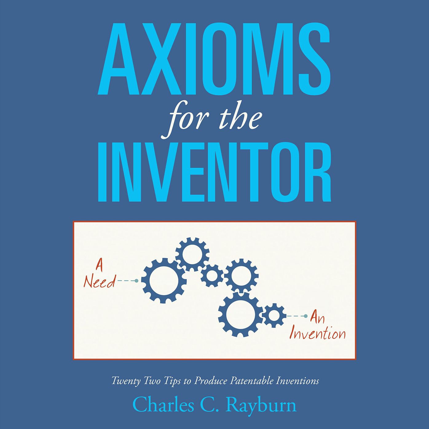 Axioms for the Inventor: Twenty Two Tips to Produce Patentable Inventions